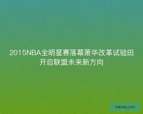2015NBA全明星赛落幕萧华改革试验田开启联盟未来新方向