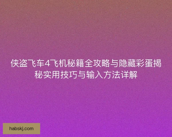 侠盗飞车4飞机秘籍全攻略与隐藏彩蛋揭秘实用技巧与输入方法详解
