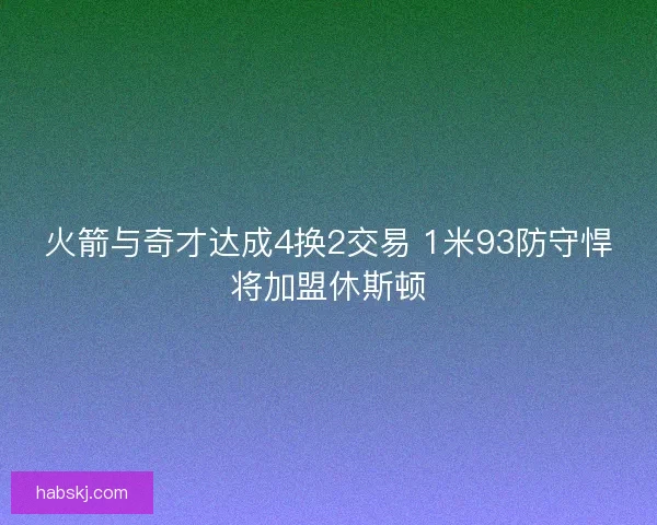 火箭与奇才达成4换2交易 1米93防守悍将加盟休斯顿