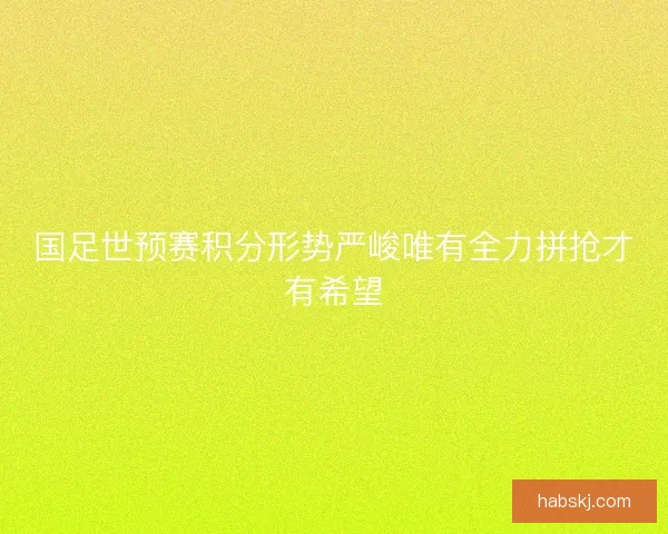 国足世预赛积分形势严峻唯有全力拼抢才有希望
