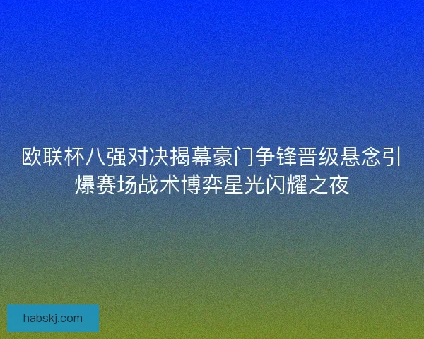欧联杯八强对决揭幕豪门争锋晋级悬念引爆赛场战术博弈星光闪耀之夜
